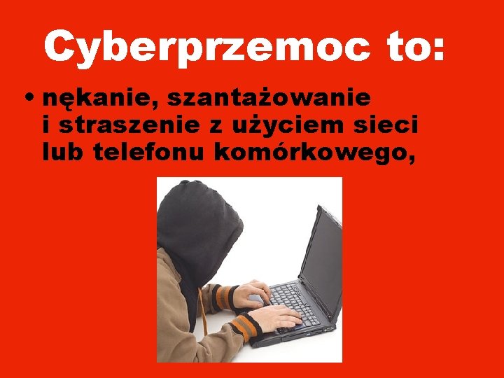 Cyberprzemoc to: • nękanie, szantażowanie i straszenie z użyciem sieci lub telefonu komórkowego, 