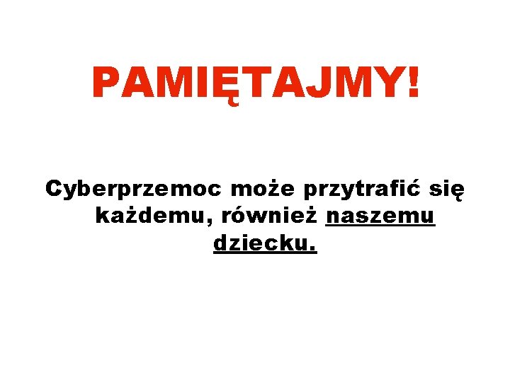 PAMIĘTAJMY! Cyberprzemoc może przytrafić się każdemu, również naszemu dziecku. 