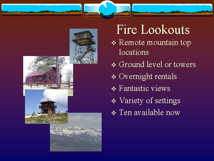 Fire Lookouts Remote mountain top locations v Ground level or towers v Overnight rentals