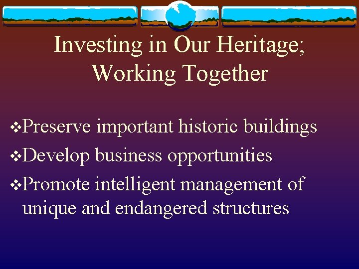 Investing in Our Heritage; Working Together v. Preserve important historic buildings v. Develop business