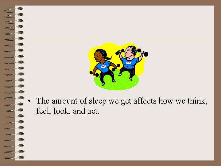  • The amount of sleep we get affects how we think, feel, look,