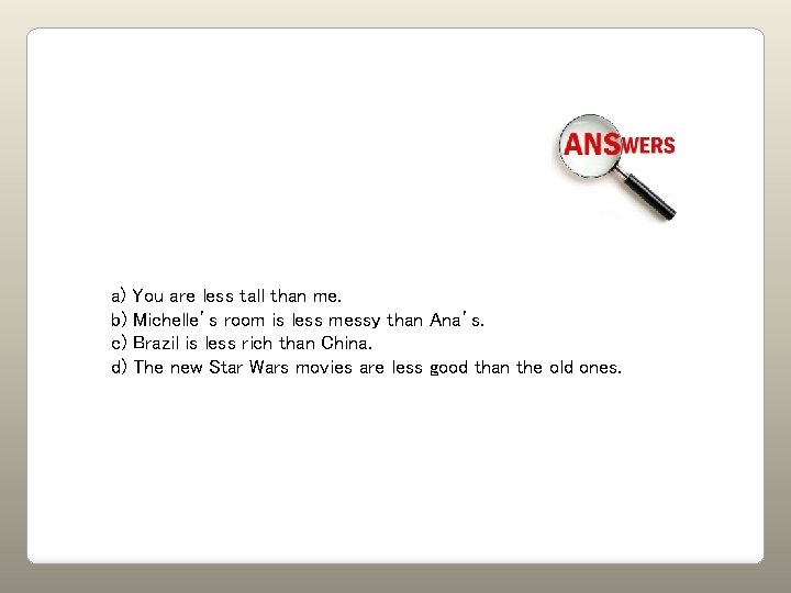 a) You are less tall than me. b) Michelle’s room is less messy than
