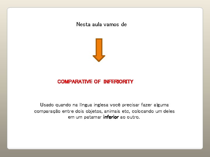 Nesta aula vamos de COMPARATIVE OF INFERIORITY Usado quando na língua inglesa você precisar