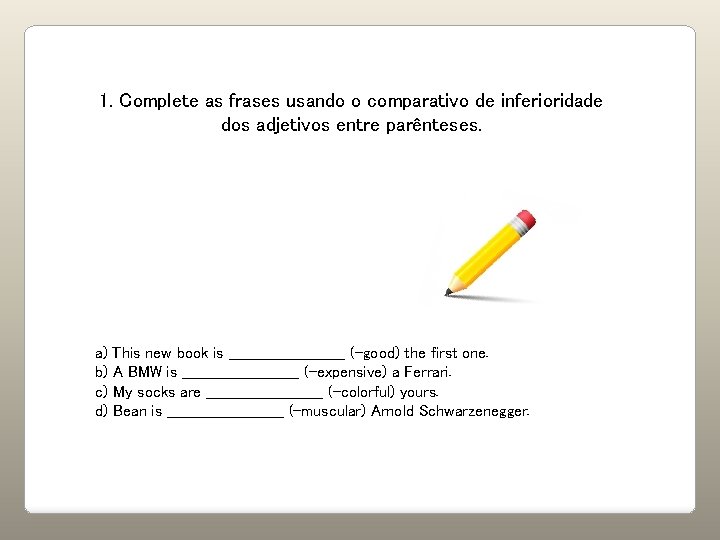 1. Complete as frases usando o comparativo de inferioridade dos adjetivos entre parênteses. a)