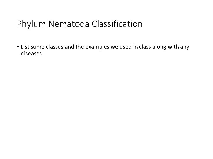 Phylum Nematoda Classification • List some classes and the examples we used in class