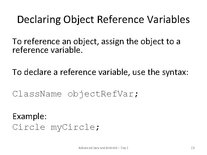 Declaring Object Reference Variables To reference an object, assign the object to a reference Declaring Object Reference Variables To reference an object, assign the object to a reference