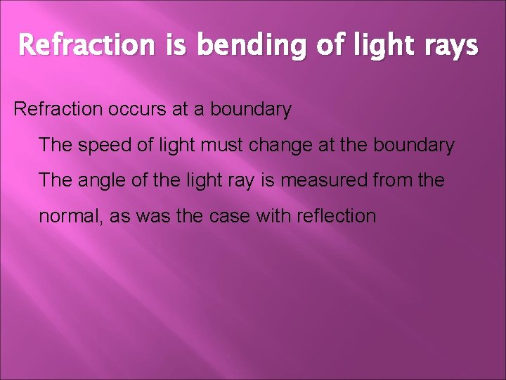 Refraction is bending of light rays Refraction occurs at a boundary The speed of