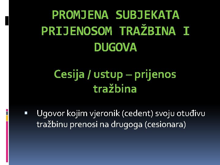 PROMJENA SUBJEKATA PRIJENOSOM TRAŽBINA I DUGOVA Cesija / ustup – prijenos tražbina Ugovor kojim