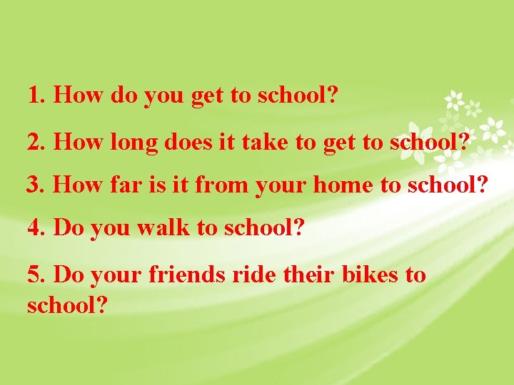 1. How do you get to school? 2. How long does it take to