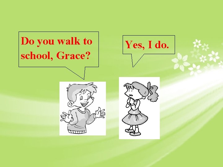 Do you walk to school, Grace? Yes, I do. 