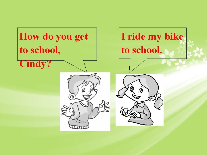 How do you get to school, Cindy? I ride my bike to school. 