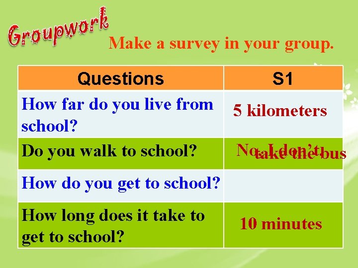 Make a survey in your group. Questions How far do you live from school?