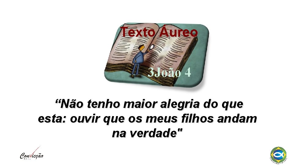 Texto Áureo 3 João 4 “Não tenho maior alegria do que esta: ouvir que