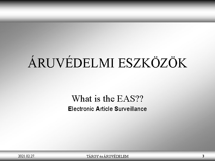 ÁRUVÉDELMI ESZKÖZÖK What is the EAS? ? Electronic Article Surveillance 2021. 02. 27. TÁRGY