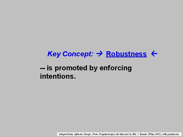 Key Concept: Robustness -- is promoted by enforcing intentions. Adapted from Software Design: From