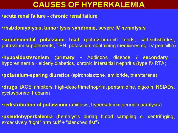 CAUSES OF HYPERKALEMIA • acute renal failure - chronic renal failure • rhabdomyolysis, tumor
