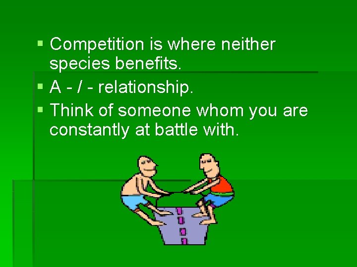 § Competition is where neither species benefits. § A - / - relationship. §