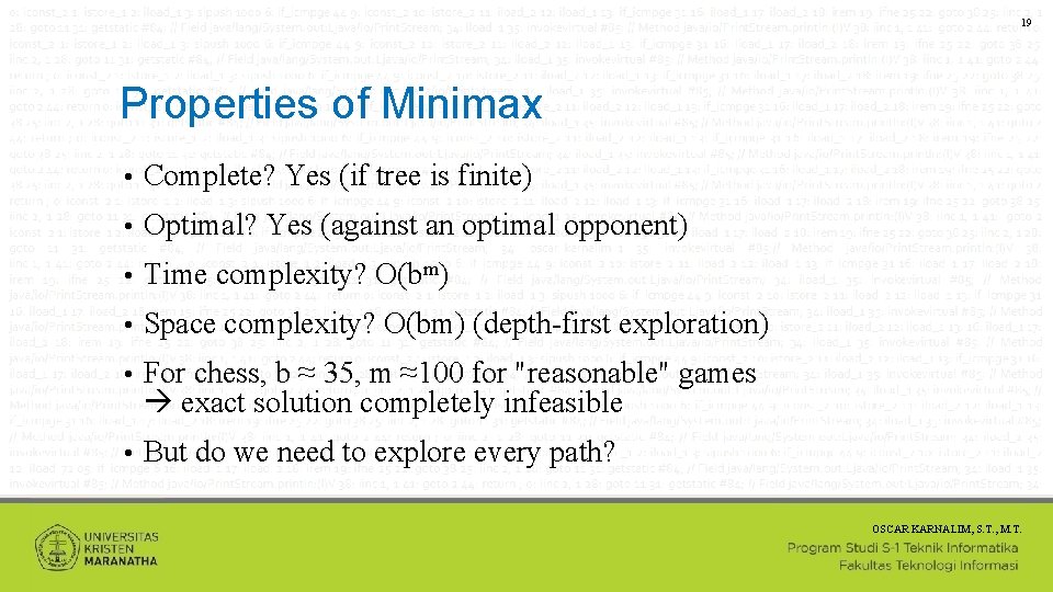 19 Properties of Minimax • Complete? Yes (if tree is finite) • Optimal? Yes