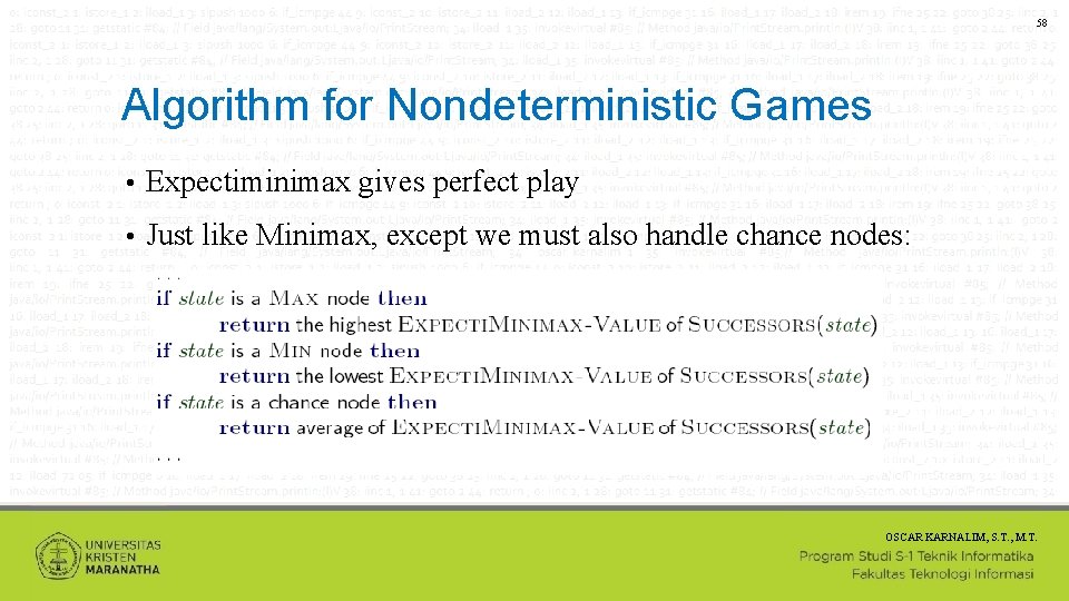 58 Algorithm for Nondeterministic Games • Expectiminimax gives perfect play • Just like Minimax,