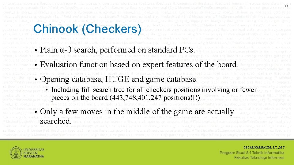 63 Chinook (Checkers) • Plain α-β search, performed on standard PCs. • Evaluation function