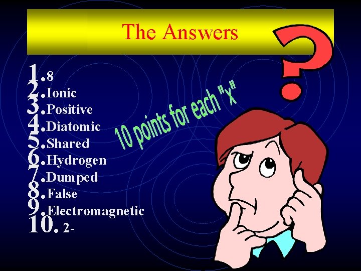 The Answers 1. 8 2. Ionic 3. Positive 4. Diatomic 5. Shared 6. Hydrogen