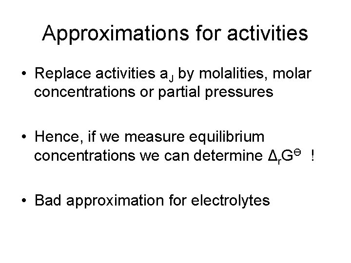 Approximations for activities • Replace activities a. J by molalities, molar concentrations or partial