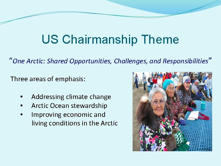 US Chairmanship Theme “One Arctic: Shared Opportunities, Challenges, and Responsibilities” Three areas of emphasis: