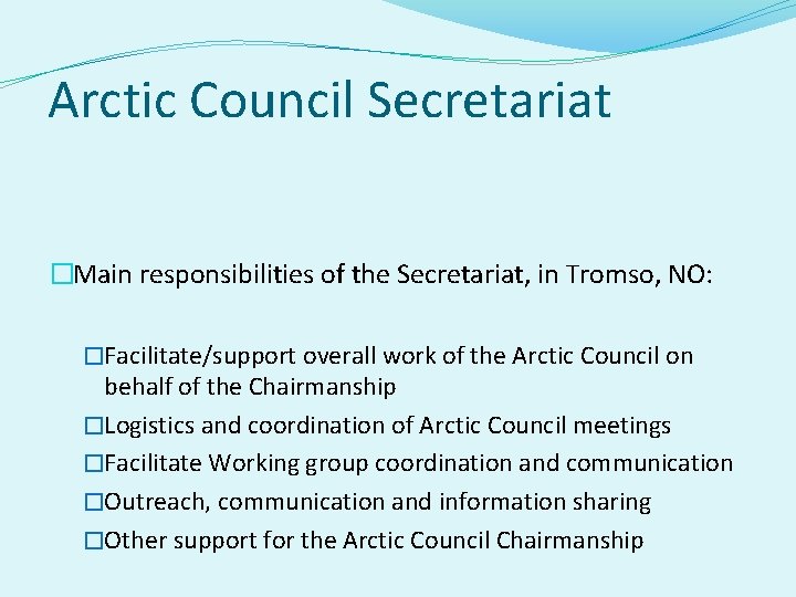Arctic Council Secretariat �Main responsibilities of the Secretariat, in Tromso, NO: �Facilitate/support overall work