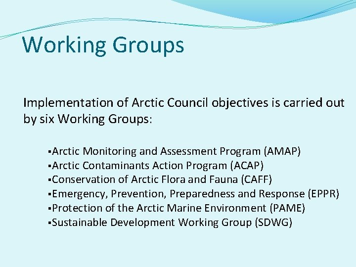 Working Groups Implementation of Arctic Council objectives is carried out by six Working Groups: