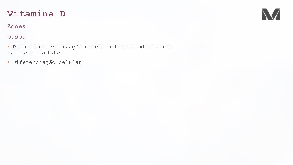 Vitamina D Ações Ossos • Promove mineralização óssea: ambiente adequado de cálcio e fosfato