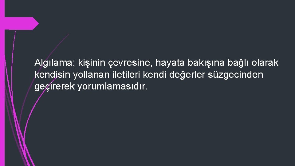 Algılama; kişinin çevresine, hayata bakışına bağlı olarak kendisin yollanan iletileri kendi değerler süzgecinden geçirerek