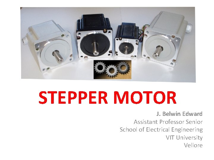 STEPPER MOTOR J. Belwin Edward Assistant Professor Senior School of Electrical Engineering VIT University