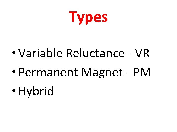 Types • Variable Reluctance - VR • Permanent Magnet - PM • Hybrid 