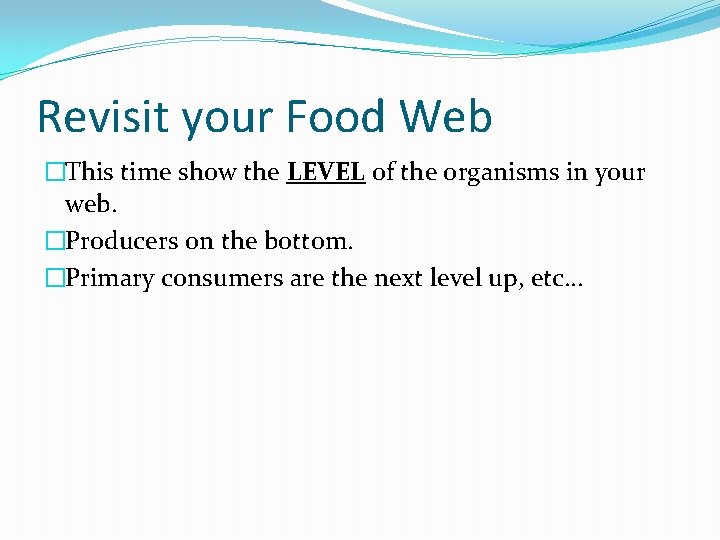 Revisit your Food Web �This time show the LEVEL of the organisms in your