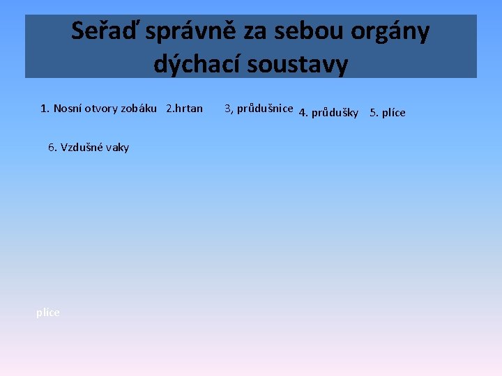 Seřaď správně za sebou orgány dýchací soustavy 1. Nosní otvory zobáku 2. hrtan 6.