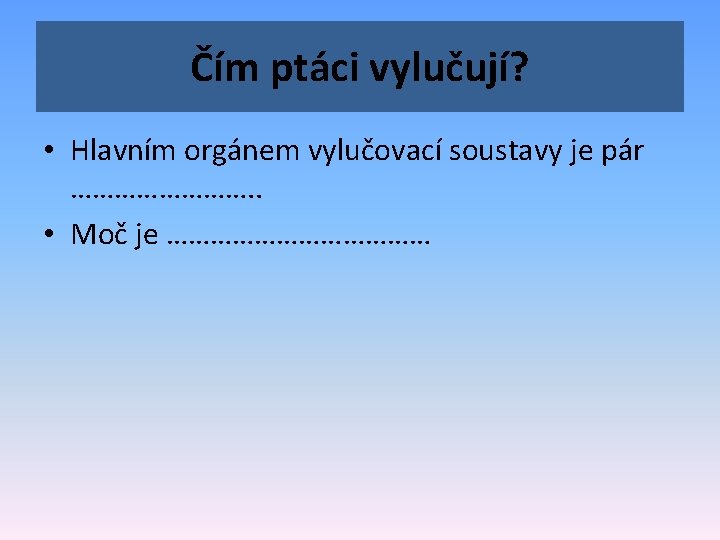 Čím ptáci vylučují? • Hlavním orgánem vylučovací soustavy je pár …………. . • Moč
