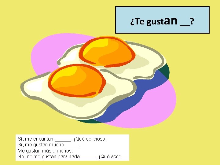 ¿Te gustan __? Sí, me encantan ______. ¡Qué delicioso! Sí, me gustan mucho _____.