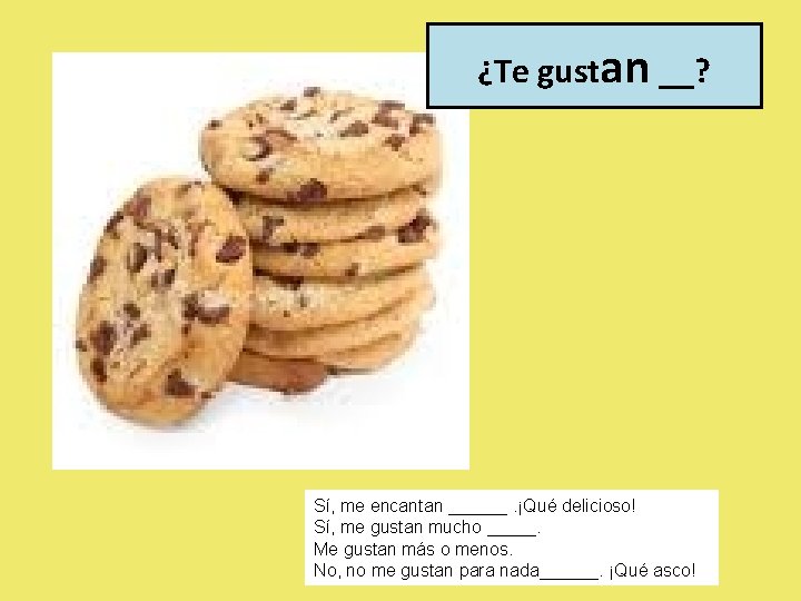 ¿Te gustan __? Sí, me encantan ______. ¡Qué delicioso! Sí, me gustan mucho _____.