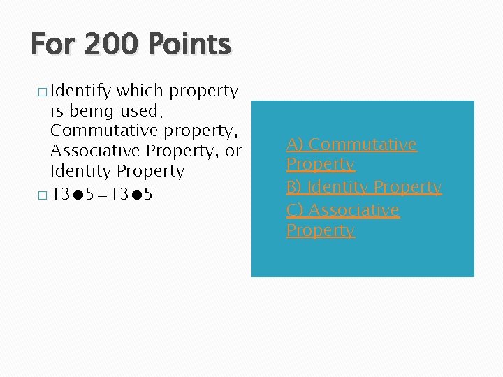 For 200 Points � Identify which property is being used; Commutative property, Associative Property,