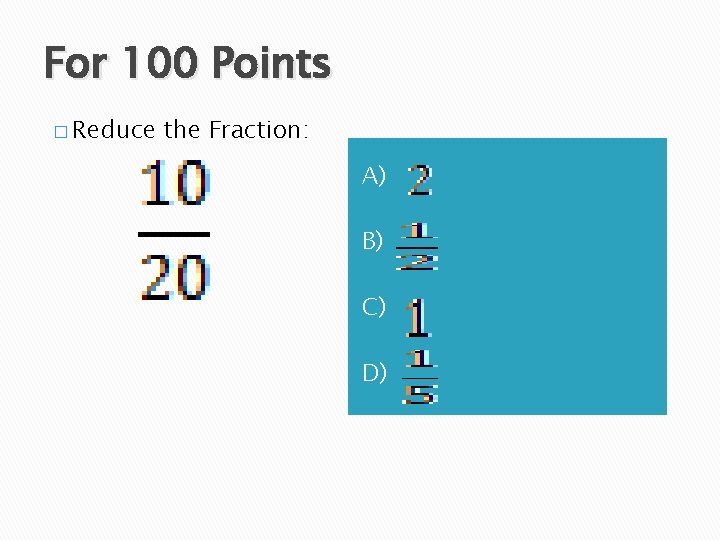 For 100 Points � Reduce the Fraction: A) B) C) D) 