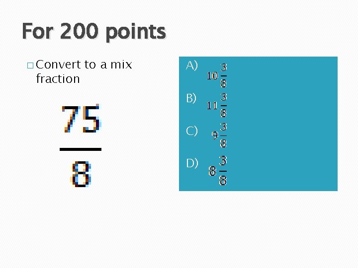 For 200 points � Convert fraction to a mix A) B) C) D) 