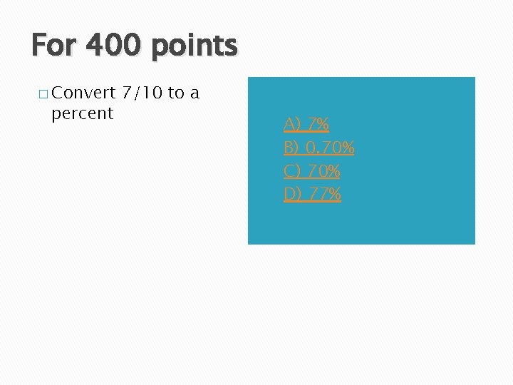 For 400 points � Convert percent 7/10 to a A) B) C) D) A)