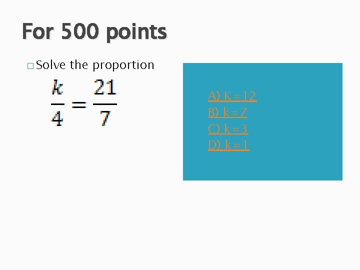 For 500 points � Solve the proportion A) B) C) D) A) K=12 B)