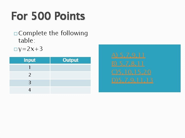 For 500 Points � Complete table: � y=2 x+3 Input 1 2 3 4