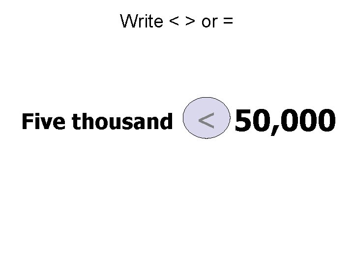 Write < > or = Five thousand < 50, 000 