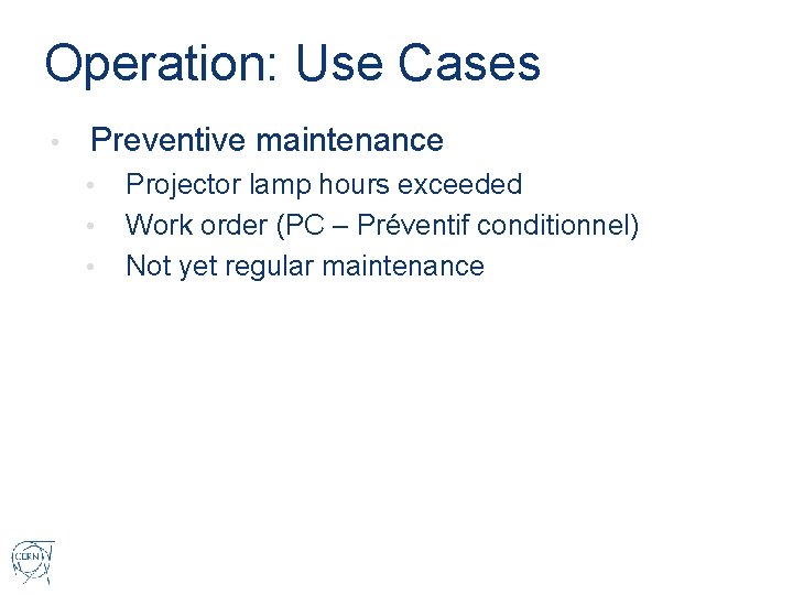 Operation: Use Cases • Preventive maintenance • • • Projector lamp hours exceeded Work