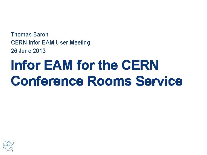 Thomas Baron CERN Infor EAM User Meeting 26 June 2013 Infor EAM for the