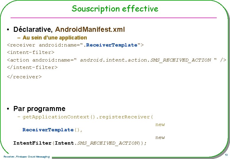 Souscription effective • Déclarative, Android. Manifest. xml – Au sein d’une application <receiver android: