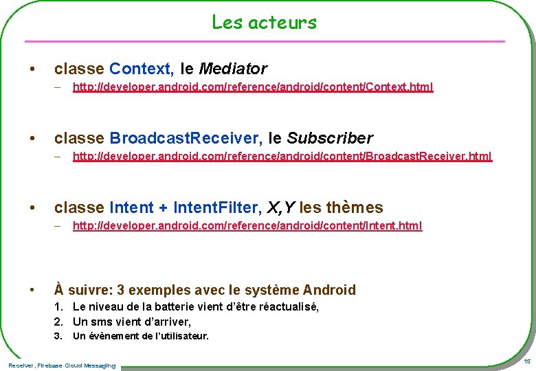 Les acteurs • classe Context, le Mediator – • classe Broadcast. Receiver, le Subscriber