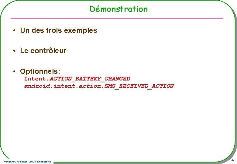 Démonstration • Un des trois exemples • Le contrôleur • Optionnels: Intent. ACTION_BATTERY_CHANGED android.